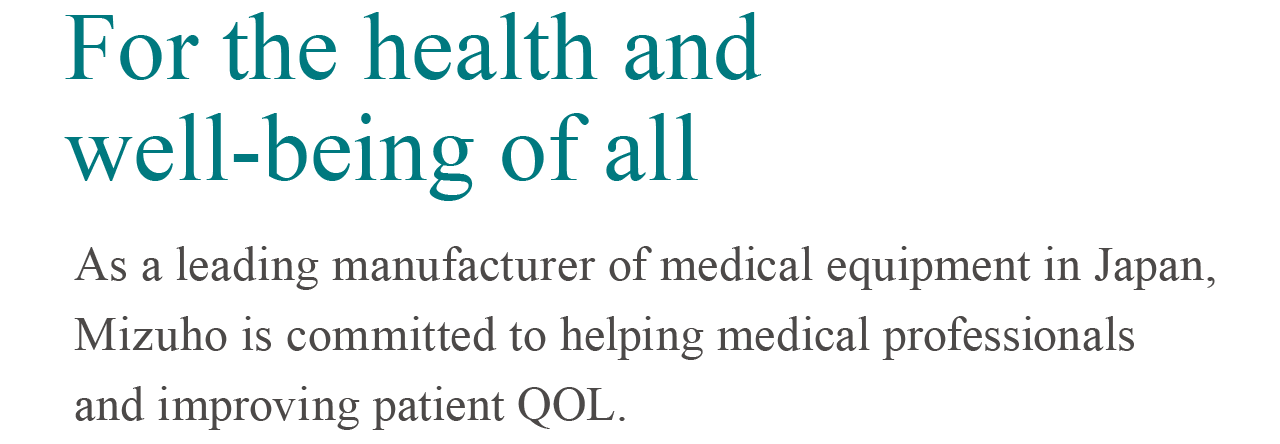 すべては人々の健やかな毎日のために私たちは日本の医療機器総合メーカーとして患者さまのQOL 向上とともに医療従事者の満足にも貢献します。